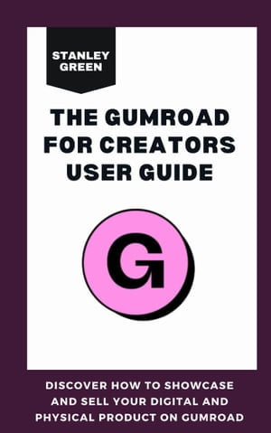 THE GUMROAD FOR CREATORS USER GUIDE : Discover How To Showcase And Sell Your Digital And Physical Product On Gumroad - Stanley Green