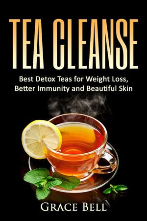 Tea Cleanse : Best Detox Teas for Weight Loss, Better Immunity and Beautiful Skin - Grace Bell