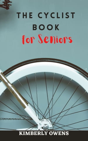 THE CYCLIST BOOK FOR SENIORS : Strength Training and Endurance Training Through Cycling - Kimberly Owens