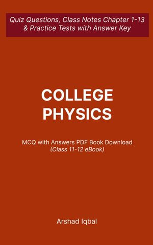 Class 11-12 Physics MCQ (Multiple Choice Questions) : Quiz Questions Chapter 1-13 and Practice Tests with Answers PDF | Grade 11-12 Physics Study Guide & Exam Prep MCQs - Arshad Iqbal