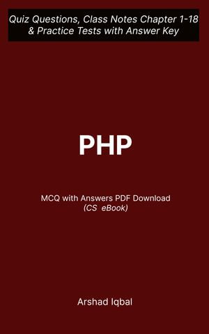 PHP Multiple Choice Questions and Answers (MCQs) PDF : Quiz Questions Chapter 1-18 and Practice Tests with Answers Key | PHP Study Guide & Exam Prep MCQs - Arshad Iqbal