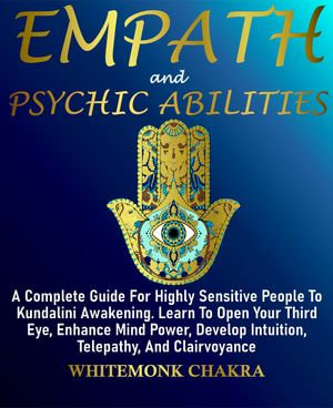 EMPATH AND PSYCHIC ABILITIES : A Complete Guide For Highly Sensitive People To Kundalini Awakening. Learn To Open Your Third Eye, Enhance Mind Power, Develop Intuition, Telepathy, And Clairvoyance - Whitemonk Chakra