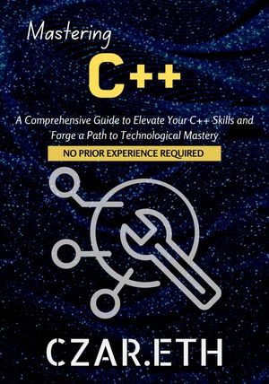 Mastering C++ : A Comprehensive Guide to Elevate Your C++ Skills and Forge a Path to Technological Mastery - Czar.eth