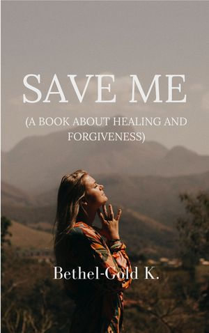 SAVE ME : (A Book About Healing and Forgiveness) - Bethel-Gold K.