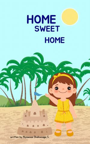 Home Sweet Home : An ultimate guide for keeping your children home and safe - Nyawosa Shekwoaga