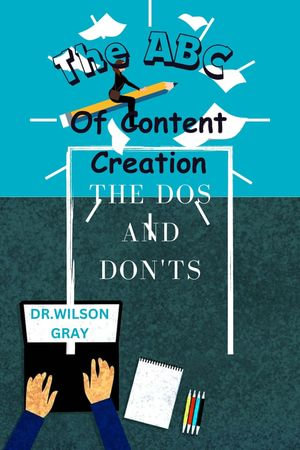 The ABC of Content Creation: : The Dos and Don'ts - Wilson Gray