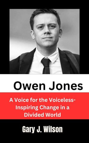 Owen Jones : A Voice for the Voiceless-Inspiring Change in a Divided World - Gary J. Wilson