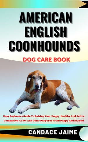 AMERICAN ENGLISH COONHOUNDS DOG CARE BOOK : Easy Beginners Guide To Raising Your Happy, Healthy And Active Companion As Pet And Other Purposes From Puppy And Beyond - CANDACE JAIME