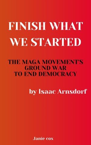 Finish What We Started : The MAGA Movement's Ground War to End Democracy by Isaac Arnsdorf - Ronald Day