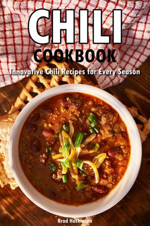 Chili Cookbook : Innovative Chili Recipes for Every Season - Brad Hoskinson