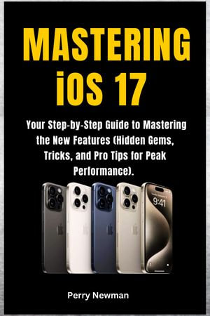 Mastering Your iOS 17 : A Comprehensive Guide for Beginners to Creative Word Processing on Apple Devices - Perry Newman