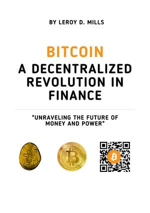 Bitcoin: A Decentralized Revolution in Finance : "Unraveling the Future of Money and Power" - Leroy D. Mills