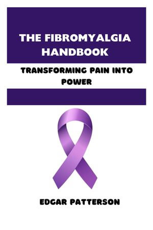 THE FIBROMYALGIA HANDBOOK : Transforming Pain into Power - EDGAR PATTERSON