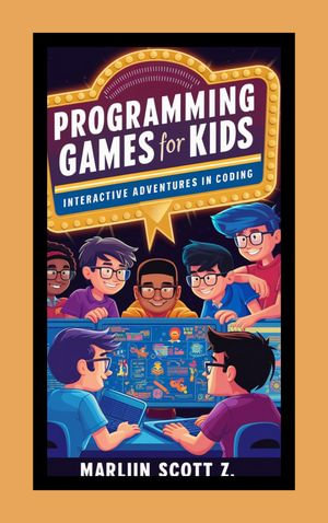 Programming Games for Kids : Interactive Adventures in Coding - Marlin Scott Z