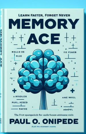 Memory Ace : Learn Faster, Forget Never - Paul O. Onipede