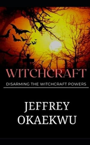 Witchcraft : Disarming the witchcraft powers - Jeffrey Okaekwu