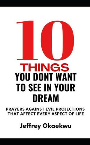 0 THINGS YOU DON'T WANT TO SEE IN YOUR DREAM : Prayers against evil projections that affect every aspect of life - Jeffrey Okaekwu