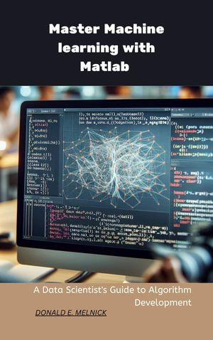 Master Machine Learning with MATLAB : A Data Scientist's Guide to Algorithm Development - Donald E. Melnick