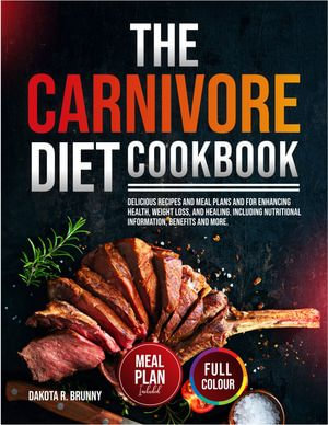 The Carnivore Diet Cookbook : Easy Delicious Recipes for Enhancing Health, Lose Weight, and Healing. Including Nutritional Value, Meal Plan and More. - Dakota R. Brunny