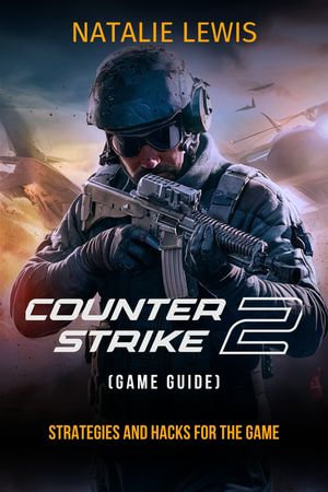 Counter-Strike 2 Game Guide : Strategies And Hacks For The Game - Natalie Lewis