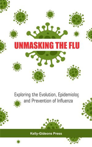UNMASKING THE FLU : Exploring the Evolution, Epidemiology, and Prevention of Influenza - Afamefuna Nwobodo