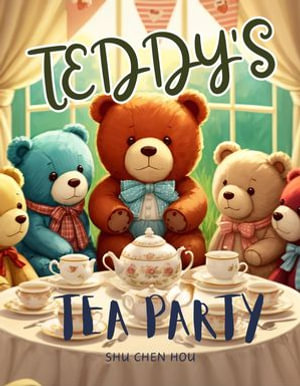 Teddy's Tea Party: A Delightful Bedtime Picture Book : Join Teddy Bear and Friends for a Giggly Tea Time Adventure! - Shu Chen Hou