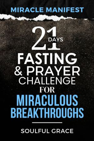 Miracle Manifest : 21 Days Fasting and Prayer Challenge for Miraculous Breakthroughs - Soulful Grace