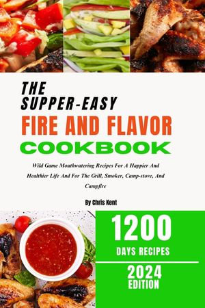 Fire And Flavor : The Supper-Easy Wild Game Recipes for the Grill, Smoker, Campstove, and Campfire - Chris Kent