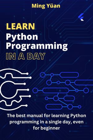 LEARN PYTHON IN ONE DAY : The best manual for learning Python programming in a single day, even for beginners - Ming Yüan