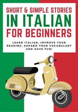 Short and Simple Stories in Italian for Beginners : Learn Italian, Improve Your Reading, Expand Your Vocabulary and Have Fun! - NO-BRAINER BOOKS