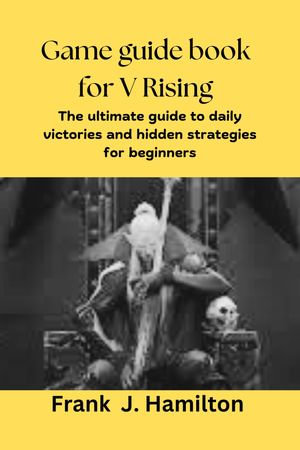 Game guide book for V Rising : The ultimate guide to daily victories and hidden strategies for beginners - AWODEIN OLUJIMI