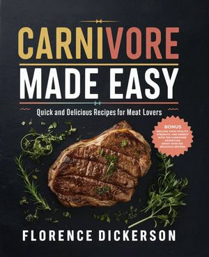 Carnivore Made Easy : Quick and Delicious Recipes for Meat Lovers - Florence Dickerson