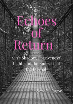 Echoes of Return : Sin's Shadow, Forgiveness' Light and the Embrace of the Eternal - Elida W Wagon