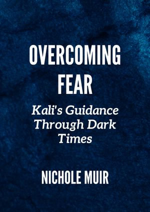 Overcoming Fear : Kali's Guidance Through Dark Times - Nichole Muir