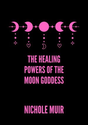 The Healing Powers of the Moon Goddess - Nichole Muir