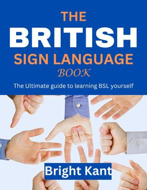 The British Sign Language Book : The Ultimate guide to learning BSL yourself - Bright Kant
