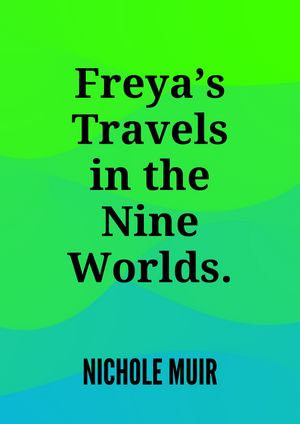 Freya's Travels in the Nine Worlds. - Nichole Muir