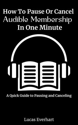 How To Pause Or Cancel Audible Membership In One Minute : A Quick Guide to Pausing and Canceling - Lucas Everhart