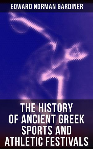 The History of Ancient Greek Sports and Athletic Festivals - Edward Norman Gardiner