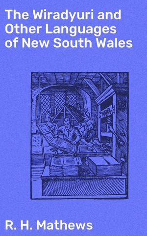 The Wiradyuri and Other Languages of New South Wales : Exploring the Linguistic Heritage of New South Wales Aboriginal Communities - R. H. Mathews