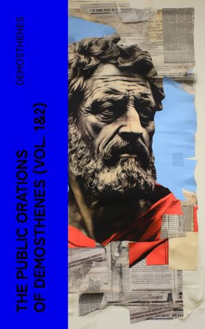 The Public Orations of Demosthenes (Vol. 1&2) : Insights into the Speeches and Discourses of a Famous Greek Statesman - Demosthenes