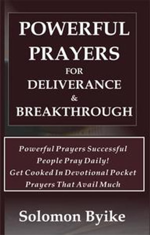 Powerful Prayers for Deliverance & Breakthrough : Powerful Prayers Successful People Pray Daily! Get Cooked In Devotional Pocket Prayers That Avail Much - Solomon Byike