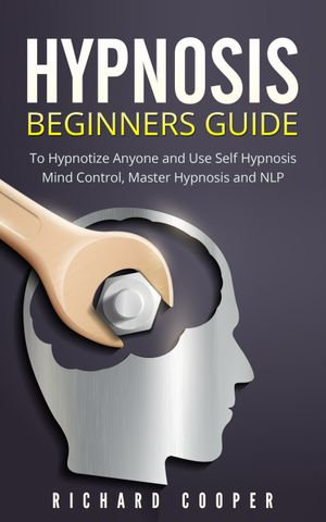 Hypnosis Beginners Guide : Learn How To Use Hypnosis To Relieve Stress, Anxiety, Depression And Become Happier - Richard Cooper