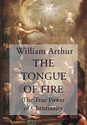 The Tongue of Fire : The True Power of Christianity - William Arthur