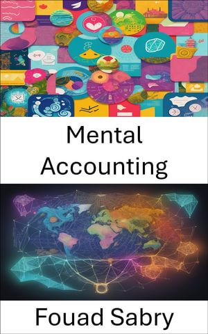 Mental Accounting : Master Your Money, Unraveling the Psychology of Mental Accounting - Fouad Sabry