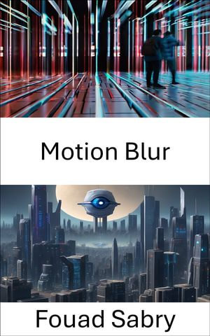 Motion Blur : Exploring the Dynamics of Computer Vision: Motion Blur Unveiled - Fouad Sabry