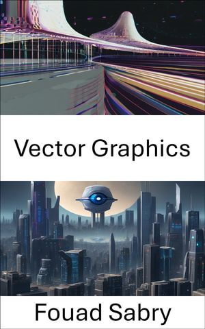 Vector Graphics : Mastering Vector Graphics in Computer Vision - Fouad Sabry