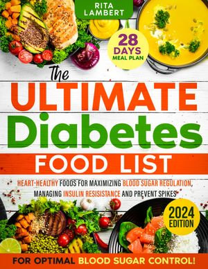 The Ultimate Diabetes Food List : Heart-Healthy Foods for Blood Sugar Regulation, Managing Insulin Resistance, and Preventing Spikes | A 28-Day Meal Plan to Boost Energy and Improve Health - Rita Lambert