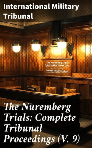 The Nuremberg Trials: Complete Tribunal Proceedings (V. 9) : Trial Proceedings From 8 March 1946 to 23 March 1946 - International Military Tribunal