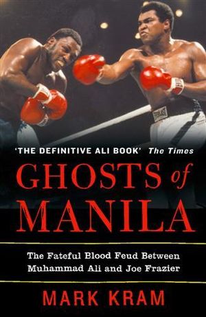 Ghosts of Manila : The Fateful Blood Feud Between Muhammad Ali and Joe Frazier - Mark Kram